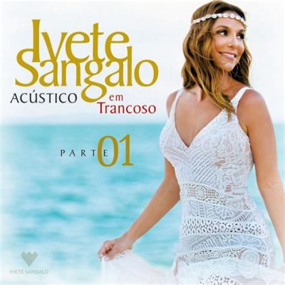  Ivete Sangalo's Acústico em Transe Concert: A Celebration of Music and Feminine Power!